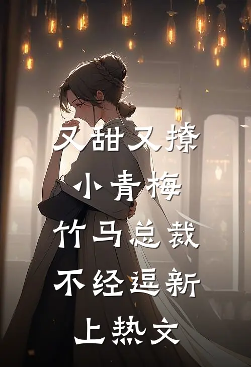又甜又撩小青梅，竹马总裁不经逗新上热文
