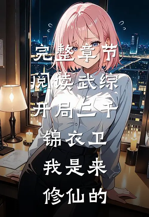 完整章节阅读武综：开局三千锦衣卫，我是来修仙的