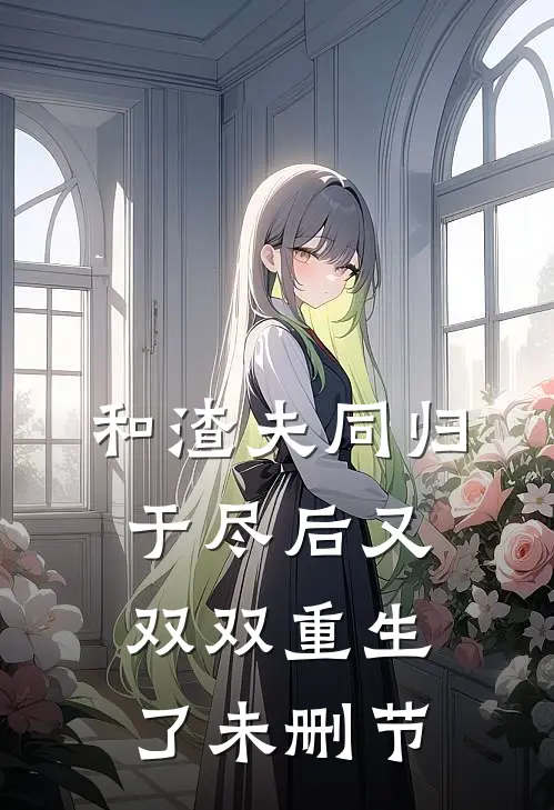 和渣夫同归于尽后又双双重生了未删节