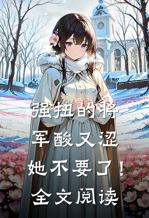 强扭的将军酸又涩，她不要了！全文阅读
