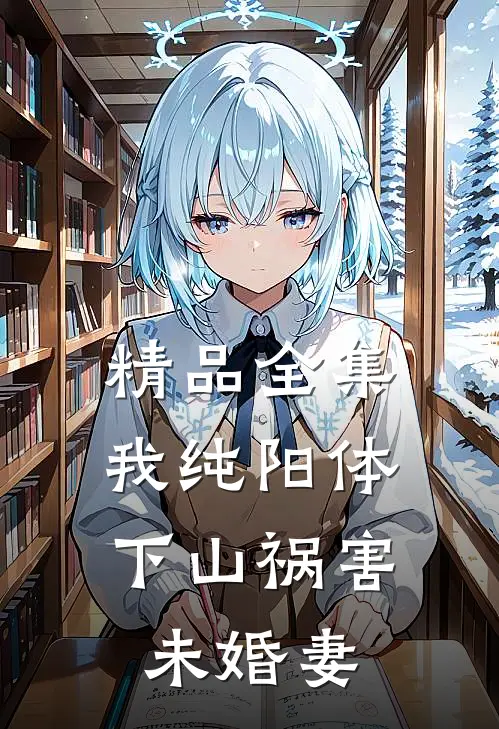 精品全集我纯阳体，下山祸害未婚妻