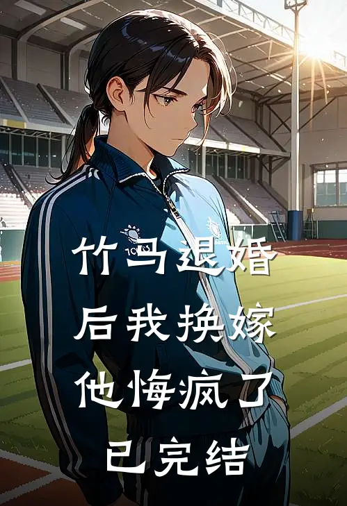 竹马退婚后我换嫁，他悔疯了已完结