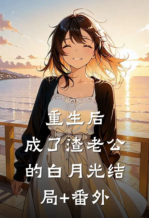 重生后，成了渣老公的白月光结局+番外