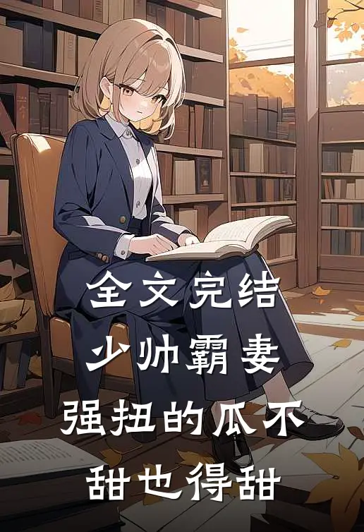 全文完结少帅霸妻，强扭的瓜不甜也得甜