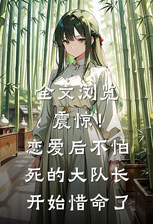 全文浏览震惊！恋爱后，不怕死的大队长开始惜命了