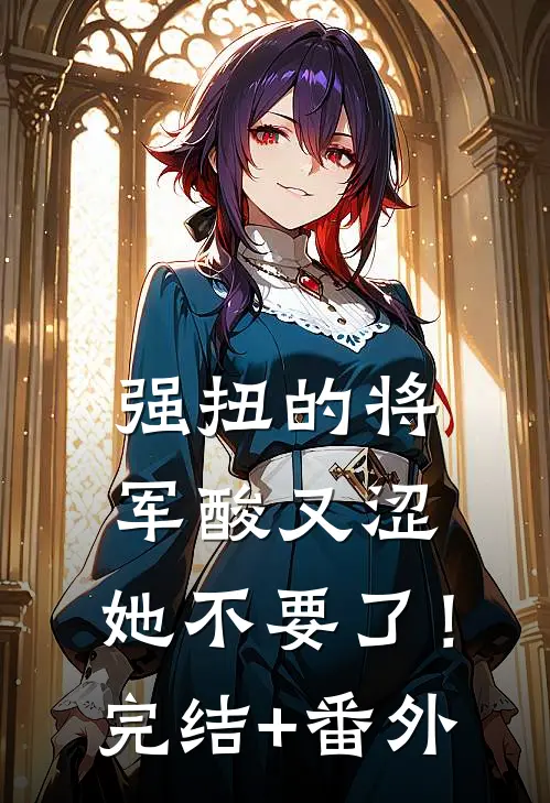 强扭的将军酸又涩，她不要了！完结+番外