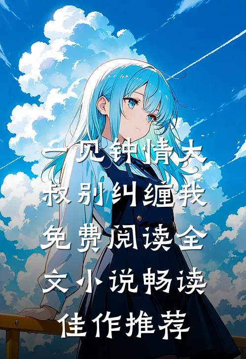 一见钟情大叔别纠缠我免费阅读全文小说畅读佳作推荐