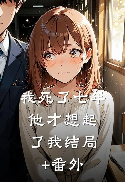 我死了七年，他才想起了我结局+番外