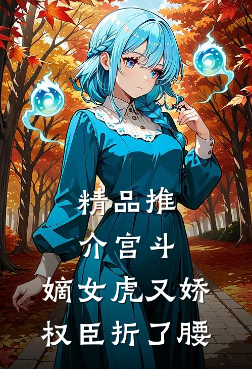 精品推介宫斗：嫡女虎又娇，权臣折了腰