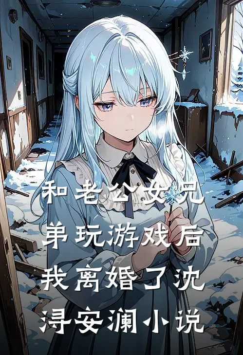 和老公女兄弟玩游戏后，我离婚了沈浔安澜小说