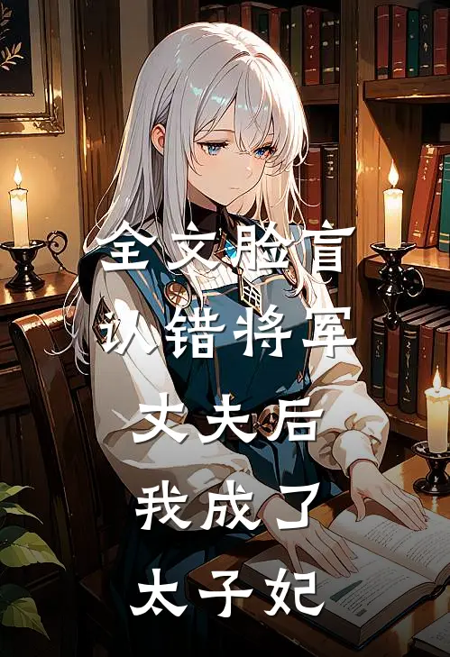 全文脸盲认错将军丈夫后，我成了太子妃