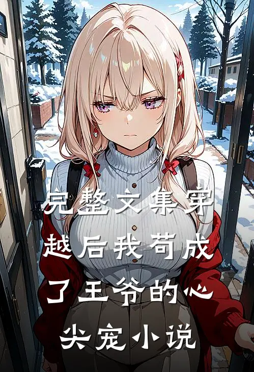 完整文集穿越后我苟成了王爷的心尖宠 小说