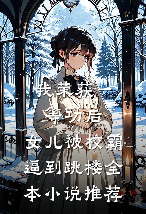 我荣获一等功后，女儿被校霸逼到跳楼全本小说推荐