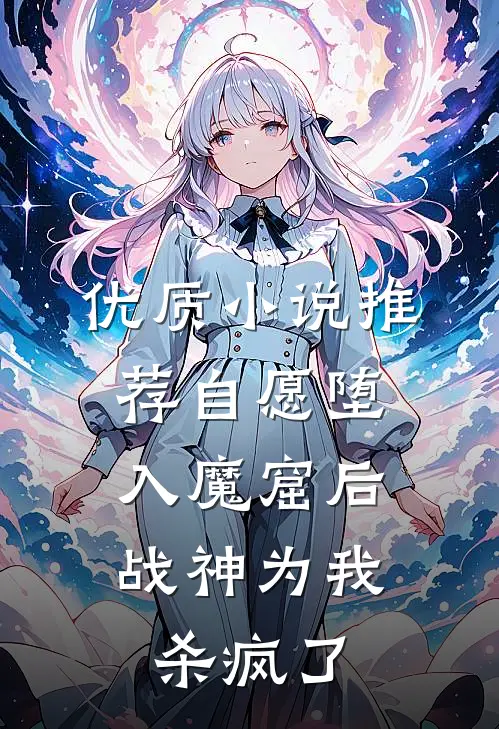 优质小说推荐自愿堕入魔窟后，战神为我杀疯了