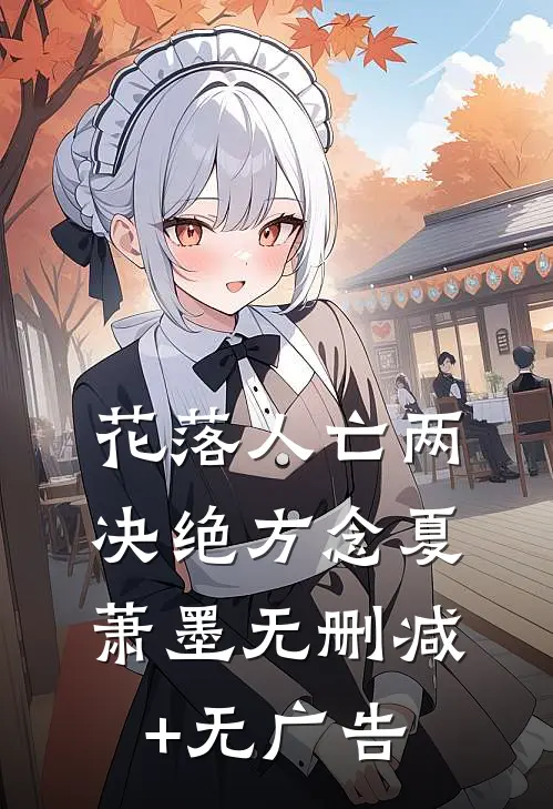 花落人亡两决绝方念夏萧墨无删减+无广告