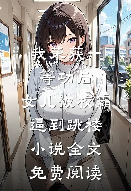 我荣获一等功后，女儿被校霸逼到跳楼小说全文免费阅读