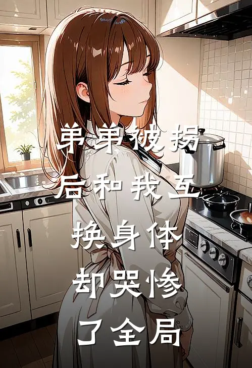 弟弟被拐后和我互换身体，却哭惨了全局