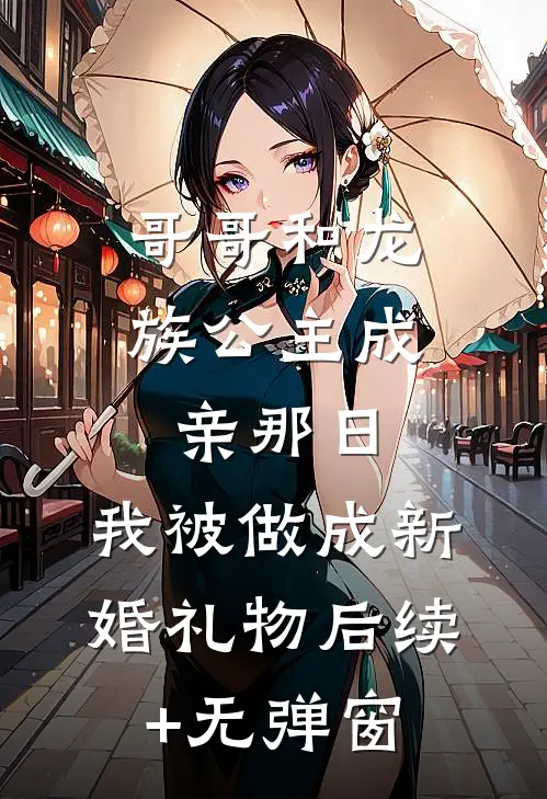 哥哥和龙族公主成亲那日，我被做成新婚礼物后续+无弹窗