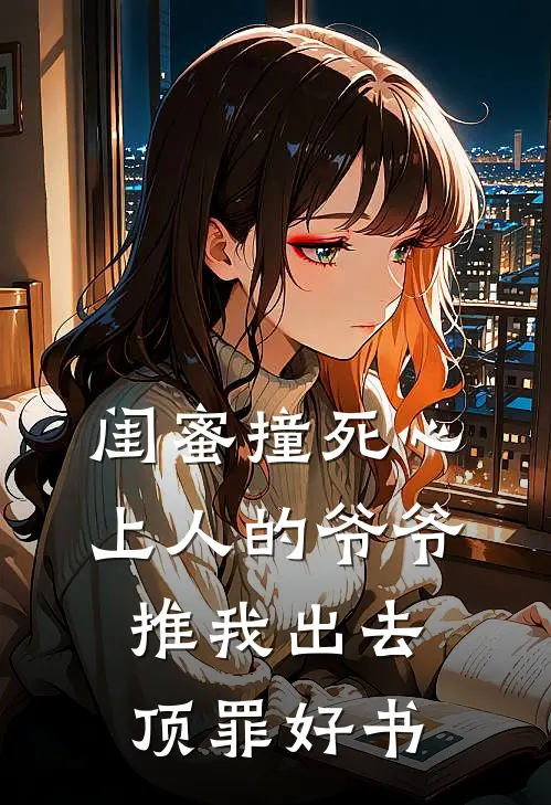 闺蜜撞死心上人的爷爷，推我出去顶罪好书