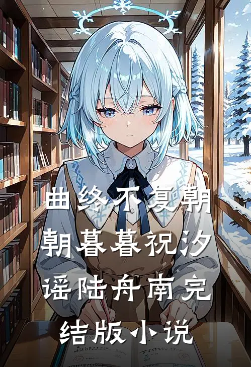 曲终不复朝朝暮暮祝汐谣陆舟南完结版小说
