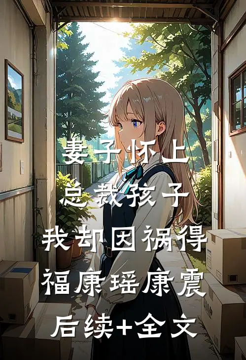 妻子怀上总裁孩子，我却因祸得福康瑶康震后续+全文