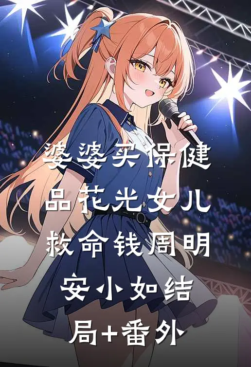 婆婆买保健品花光女儿救命钱周明安小如结局+番外
