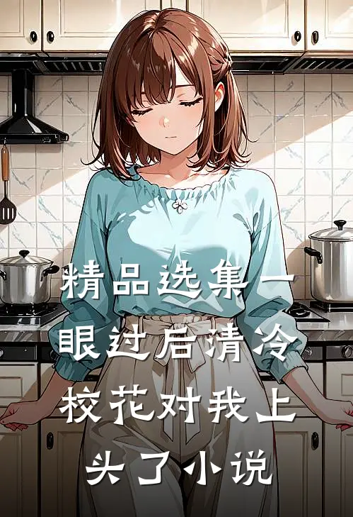 精品选集一眼过后清冷校花对我上头了小说