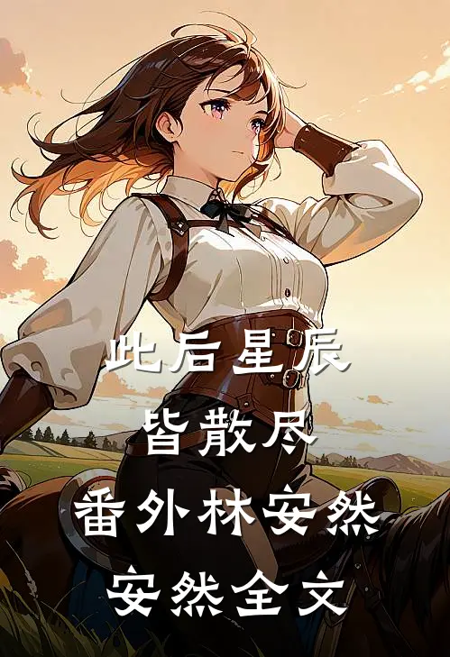 此后星辰皆散尽： 番外林安然安然全文