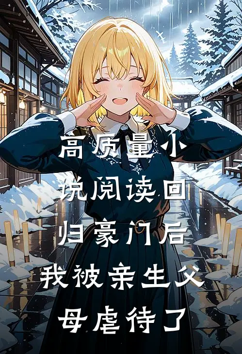 高质量小说阅读回归豪门后，我被亲生父母虐待了