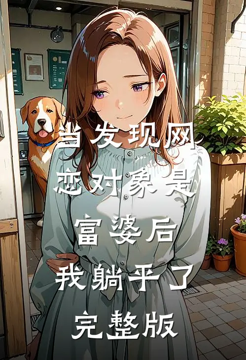 当发现网恋对象是富婆后，我躺平了完整版