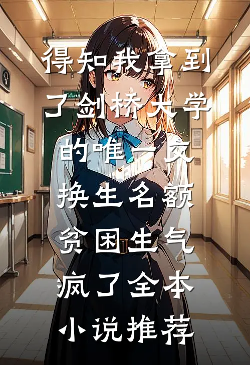 得知我拿到了剑桥大学的唯一交换生名额，贫困生气疯了全本小说推荐