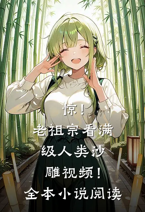 惊！老祖宗看满级人类沙雕视频！全本小说阅读