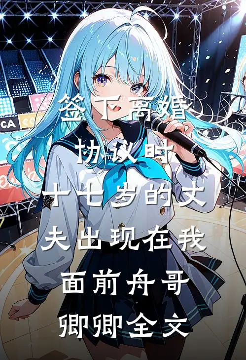 签下离婚协议时，十七岁的丈夫出现在我面前舟哥卿卿全文