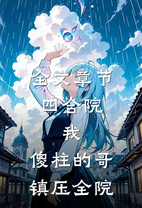 全文章节四合院：我，傻柱的哥，镇压全院