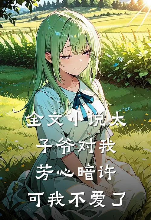 全文小说太子爷对我芳心暗许，可我不爱了