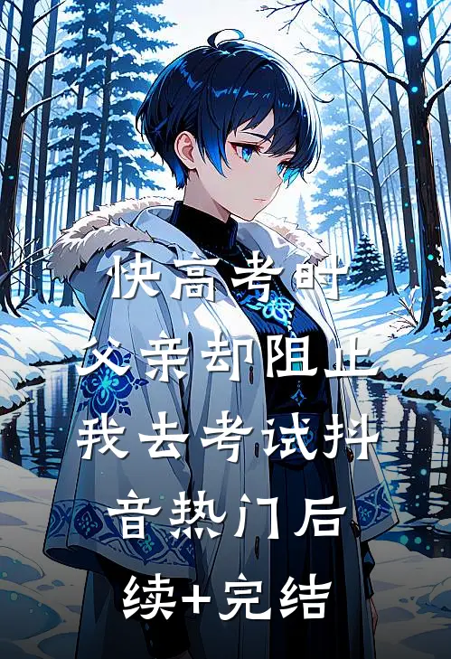 快高考时，父亲却阻止我去考试抖音热门后续+完结