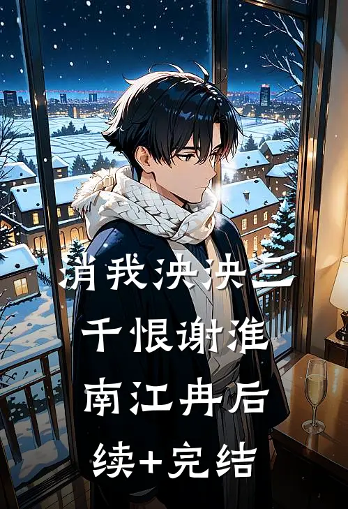 消我泱泱三千恨谢淮南江冉后续+完结