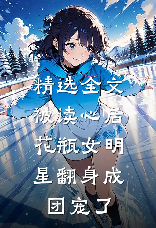 精选全文被读心后，花瓶女明星翻身成团宠了