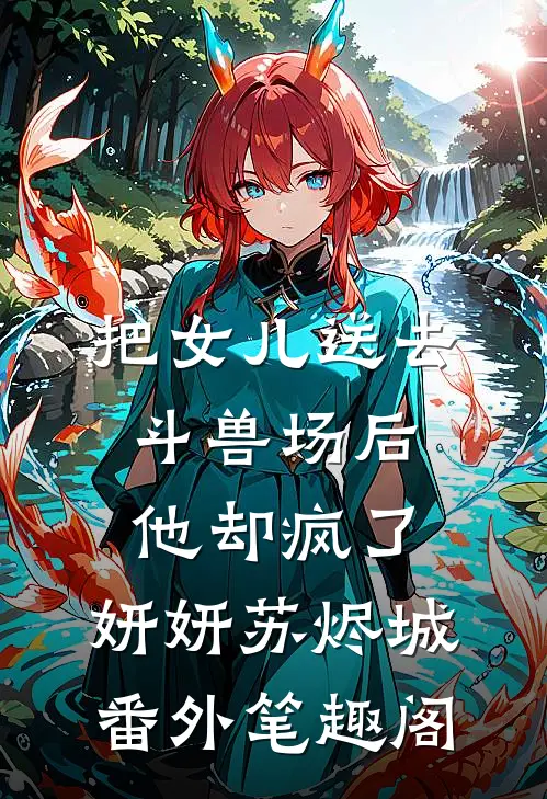 把女儿送去斗兽场后，他却疯了：妍妍苏烬城番外笔趣阁
