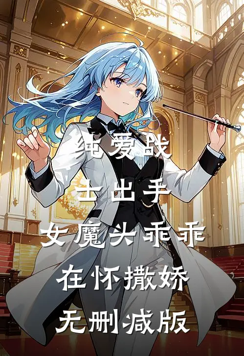 纯爱战士出手：女魔头乖乖在怀撒娇无删减版