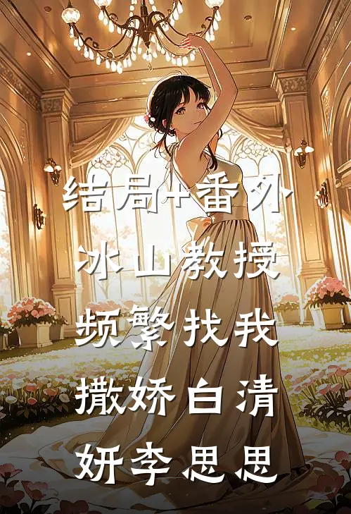 结局+番外冰山教授频繁找我撒娇白清妍李思思