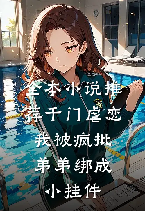 全本小说推荐千门虐恋：我被疯批弟弟绑成小挂件