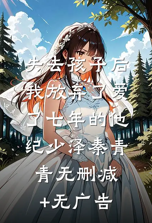 失去孩子后我放弃了爱了七年的他纪少泽秦青青无删减+无广告