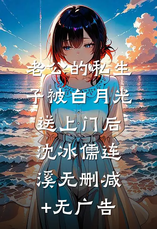 老公的私生子被白月光送上门后沈冰儒连溪无删减+无广告