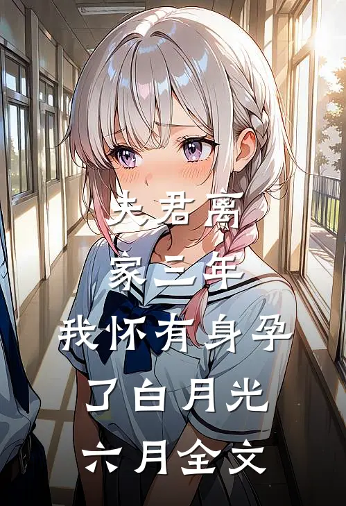 夫君离家三年，我怀有身孕了白月光六月全文