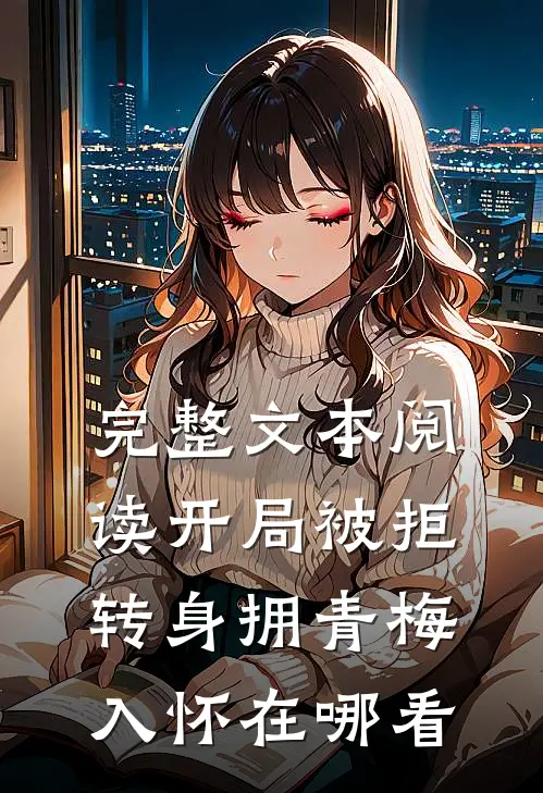 完整文本阅读开局被拒,转身拥青梅入怀在哪看