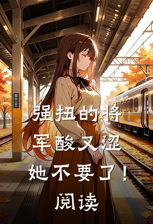 强扭的将军酸又涩，她不要了！阅读
