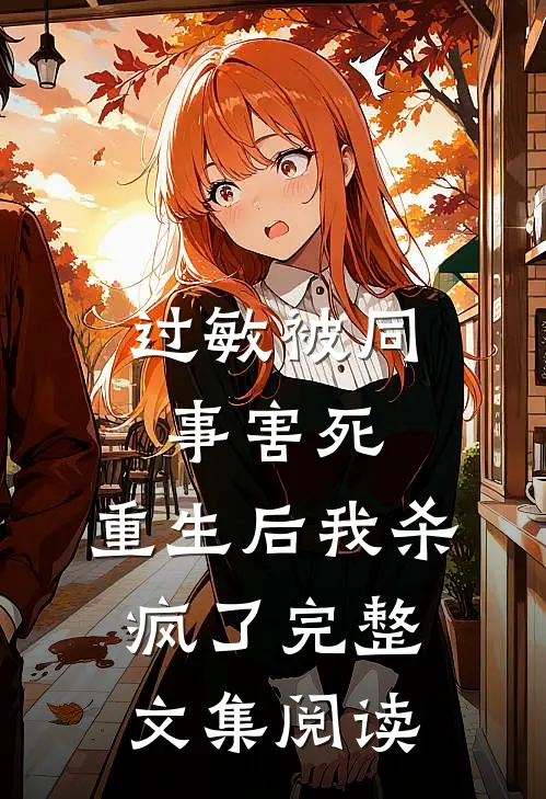 过敏被同事害死，重生后我杀疯了完整文集阅读