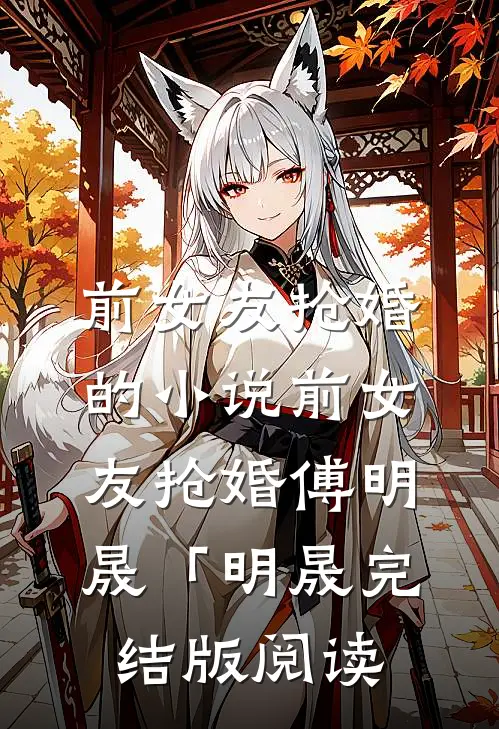 前女友抢婚的小说前女友抢婚傅明晟「明晟完结版阅读