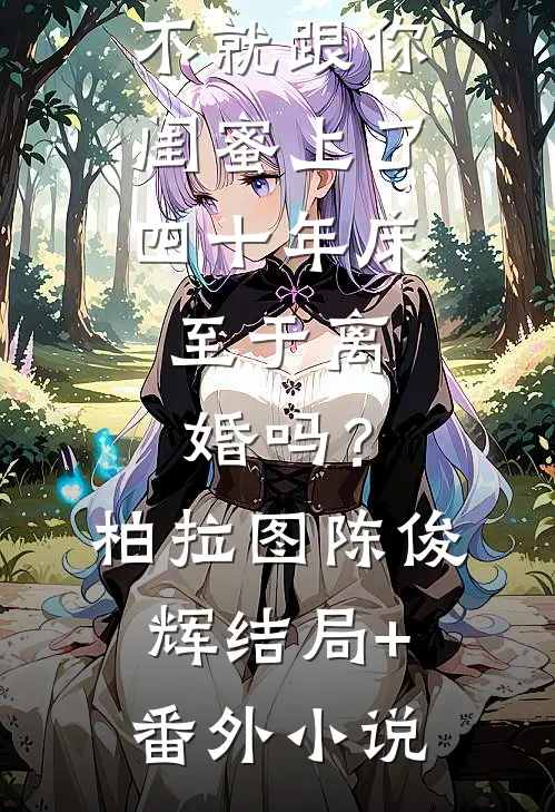 不就跟你闺蜜上了四十年床，至于离婚吗？柏拉图陈俊辉结局+番外小说